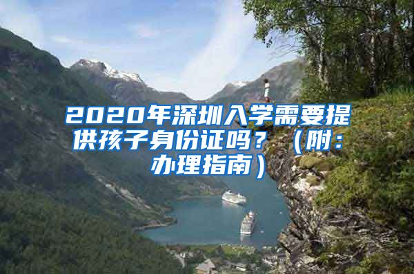 2020年深圳入學需要提供孩子身份證嗎？（附：辦理指南）