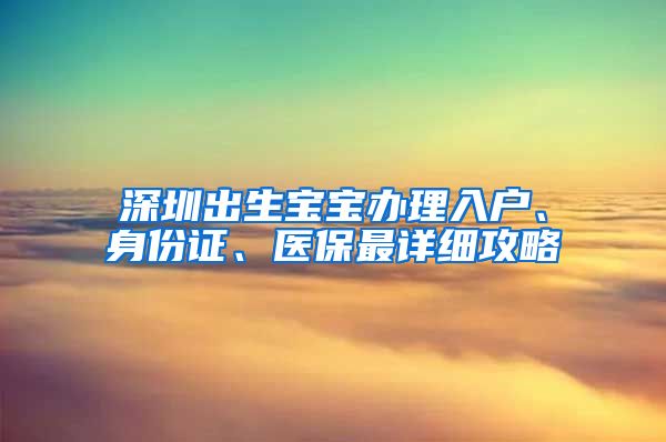 深圳出生寶寶辦理入戶、身份證、醫(yī)保最詳細攻略