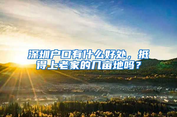 深圳戶口有什么好處，抵得上老家的幾畝地嗎？