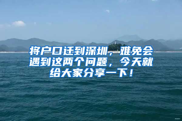 將戶口遷到深圳，難免會遇到這兩個問題，今天就給大家分享一下！