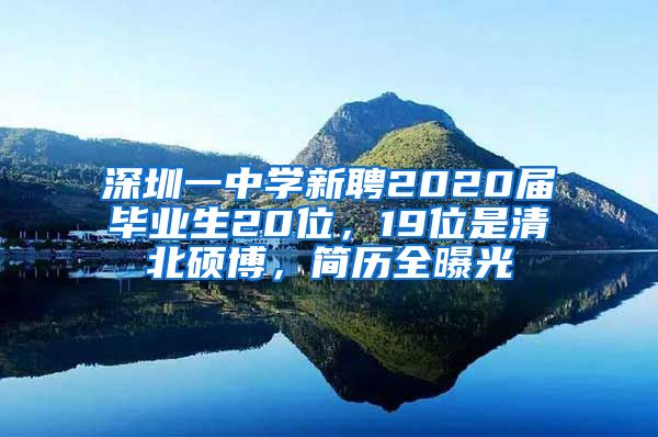 深圳一中學(xué)新聘2020屆畢業(yè)生20位，19位是清北碩博，簡歷全曝光