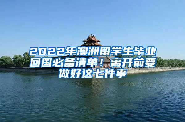 2022年澳洲留學(xué)生畢業(yè)回國(guó)必備清單！離開前要做好這七件事