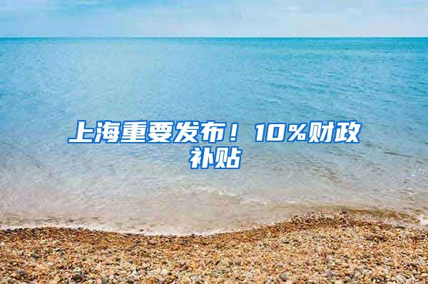 上海重要發(fā)布！10%財(cái)政補(bǔ)貼