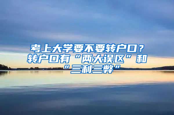 考上大學(xué)要不要轉(zhuǎn)戶口？轉(zhuǎn)戶口有“兩大誤區(qū)”和“三利三弊”