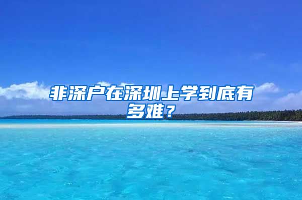 非深戶在深圳上學(xué)到底有多難？