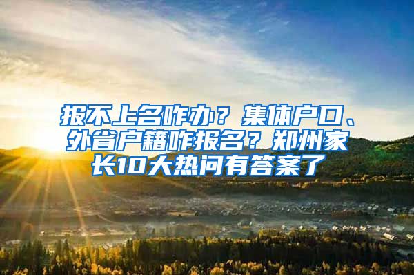 報(bào)不上名咋辦？集體戶口、外省戶籍咋報(bào)名？鄭州家長(zhǎng)10大熱問(wèn)有答案了