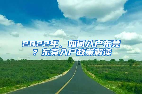 2022年，如何入戶東莞？東莞入戶政策解讀