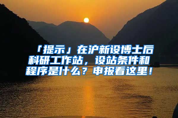 「提示」在滬新設(shè)博士后科研工作站，設(shè)站條件和程序是什么？申報(bào)看這里！