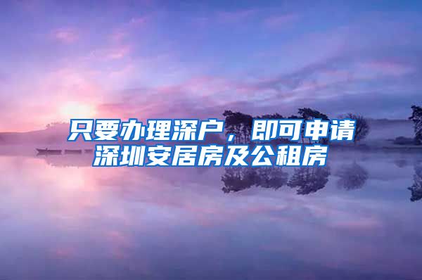 只要辦理深戶，即可申請深圳安居房及公租房