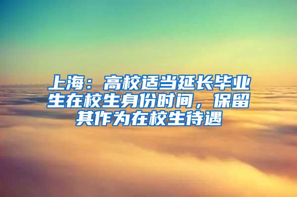 上海：高校適當延長畢業(yè)生在校生身份時間，保留其作為在校生待遇