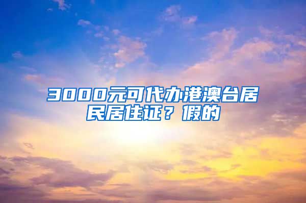 3000元可代辦港澳臺居民居住證？假的