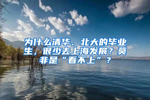 為什么清華、北大的畢業(yè)生，很少去上海發(fā)展？莫非是“看不上”？