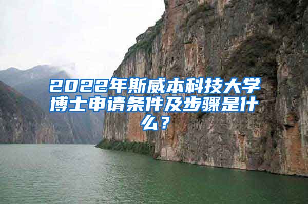 2022年斯威本科技大學(xué)博士申請條件及步驟是什么？