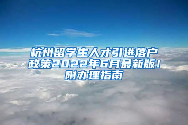 杭州留學生人才引進落戶政策2022年6月最新版！附辦理指南