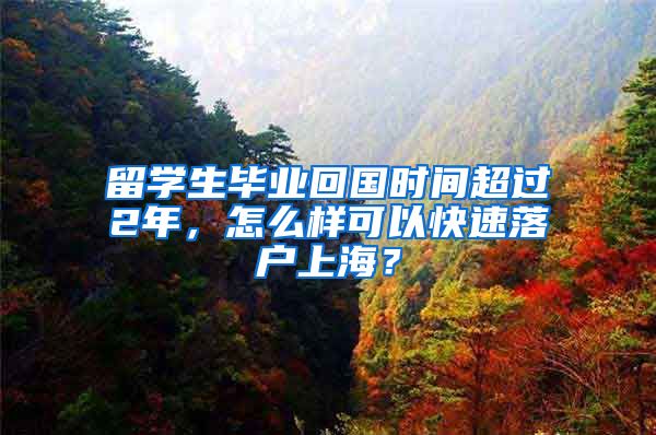 留學(xué)生畢業(yè)回國(guó)時(shí)間超過(guò)2年，怎么樣可以快速落戶上海？