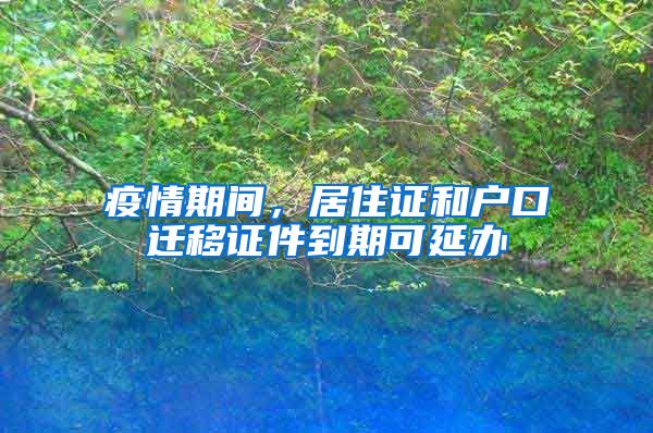 疫情期間，居住證和戶口遷移證件到期可延辦