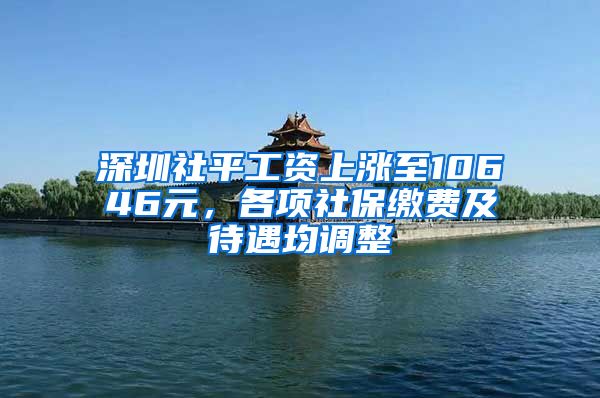 深圳社平工資上漲至10646元，各項(xiàng)社保繳費(fèi)及待遇均調(diào)整