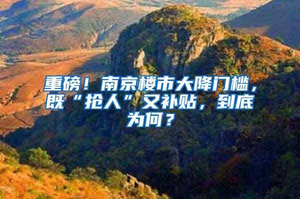 重磅！南京樓市大降門檻，既“搶人”又補(bǔ)貼，到底為何？