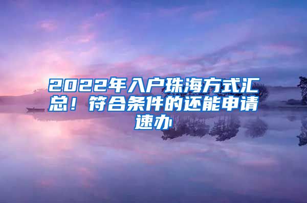 2022年入戶珠海方式匯總！符合條件的還能申請(qǐng)速辦