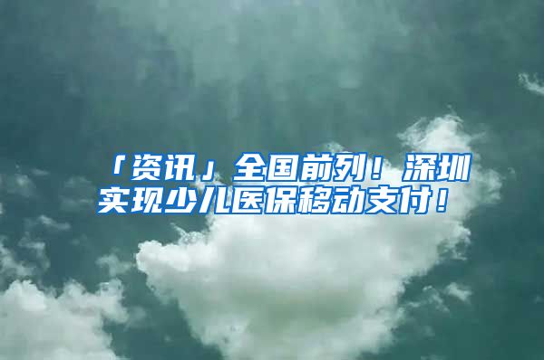 「資訊」全國前列！深圳實現(xiàn)少兒醫(yī)保移動支付！