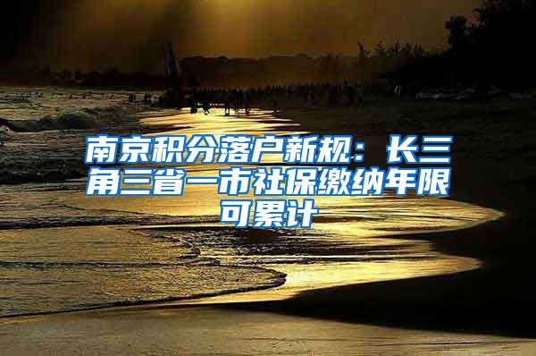 南京積分落戶新規(guī)：長三角三省一市社保繳納年限可累計