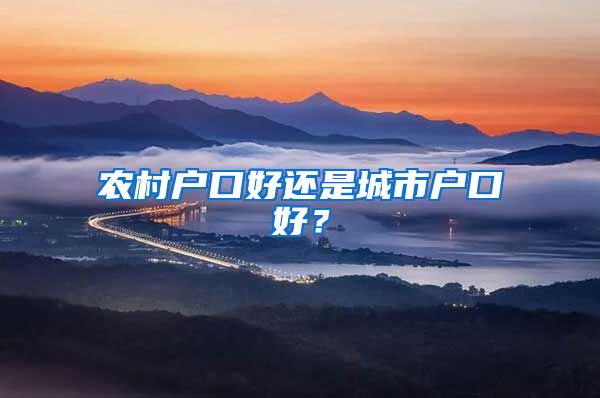 農(nóng)村戶口好還是城市戶口好？