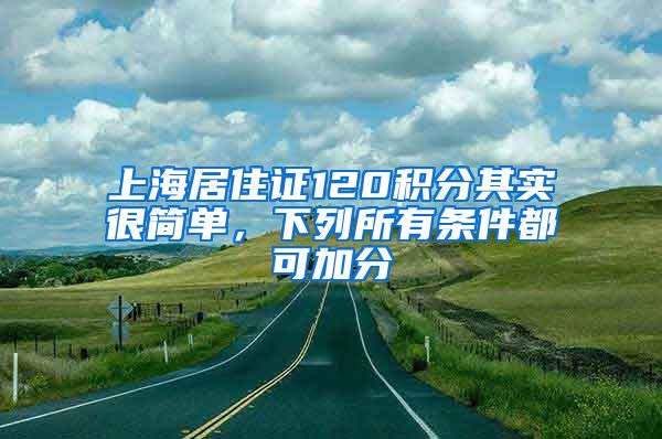 上海居住證120積分其實很簡單，下列所有條件都可加分