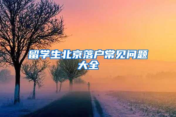 留學(xué)生北京落戶常見問題大全