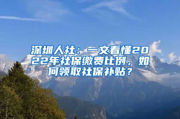 深圳人社：一文看懂2022年社保繳費比例，如何領取社保補貼？