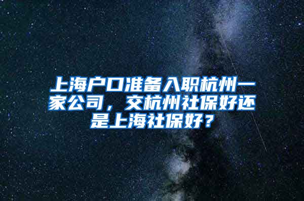 上海戶口準(zhǔn)備入職杭州一家公司，交杭州社保好還是上海社保好？