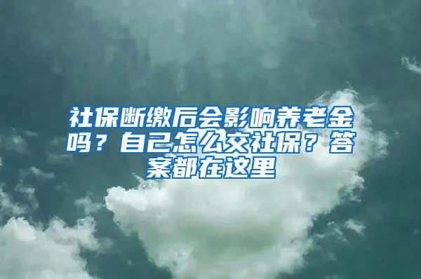 社保斷繳后會影響?zhàn)B老金嗎？自己怎么交社保？答案都在這里