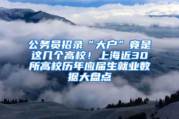 公務(wù)員招錄“大戶”竟是這幾個(gè)高校！上海近30所高校歷年應(yīng)屆生就業(yè)數(shù)據(jù)大盤點(diǎn)