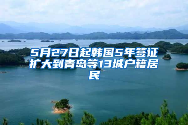 5月27日起韓國5年簽證擴大到青島等13城戶籍居民