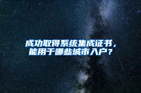 成功取得系統(tǒng)集成證書，能用于哪些城市入戶？