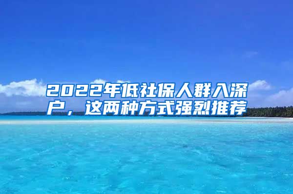 2022年低社保人群入深戶，這兩種方式強(qiáng)烈推薦