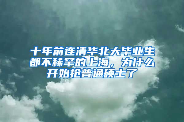 十年前連清華北大畢業(yè)生都不稀罕的上海，為什么開始搶普通碩士了