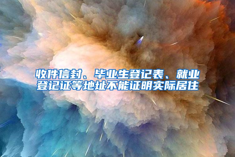 收件信封、畢業(yè)生登記表、就業(yè)登記證等地址不能證明實(shí)際居住