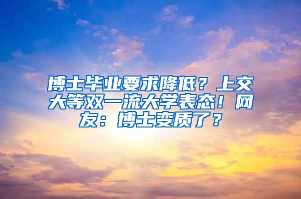 博士畢業(yè)要求降低？上交大等雙一流大學(xué)表態(tài)！網(wǎng)友：博士變質(zhì)了？