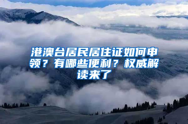 港澳臺居民居住證如何申領(lǐng)？有哪些便利？權(quán)威解讀來了