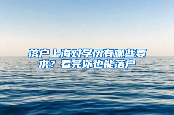 落戶上海對(duì)學(xué)歷有哪些要求？看完你也能落戶