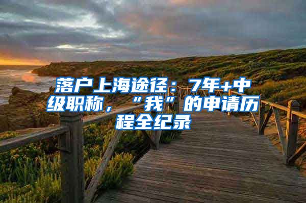 落戶上海途徑：7年+中級(jí)職稱(chēng)，“我”的申請(qǐng)歷程全紀(jì)錄