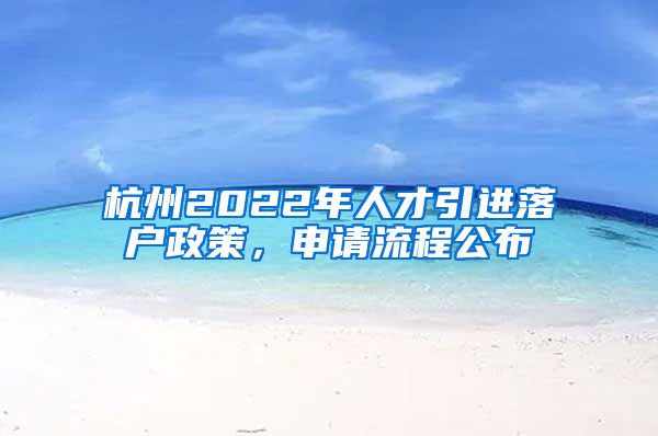 杭州2022年人才引進(jìn)落戶政策，申請(qǐng)流程公布