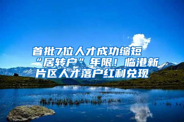 首批7位人才成功縮短“居轉(zhuǎn)戶”年限！臨港新片區(qū)人才落戶紅利兌現(xiàn)