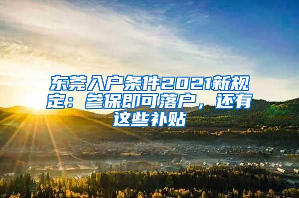 東莞入戶條件2021新規(guī)定：參保即可落戶，還有這些補(bǔ)貼