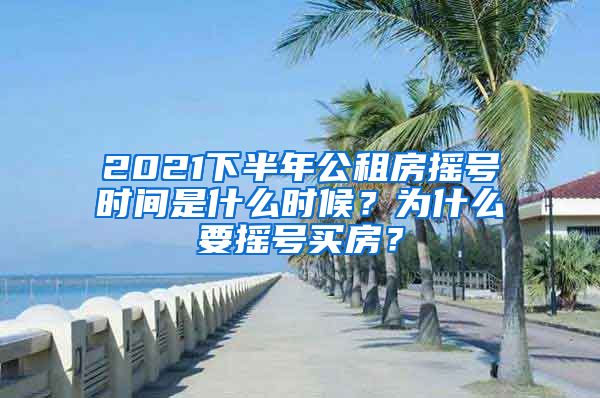 2021下半年公租房搖號時間是什么時候？為什么要搖號買房？