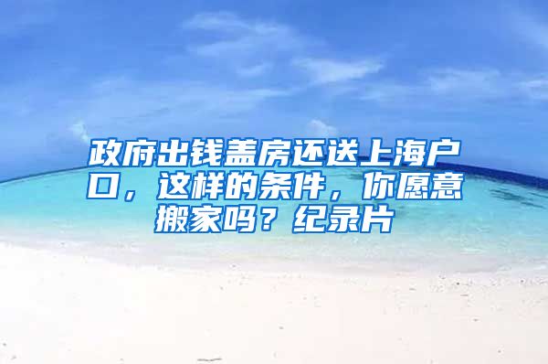 政府出錢(qián)蓋房還送上海戶口，這樣的條件，你愿意搬家嗎？紀(jì)錄片