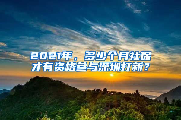 2021年，多少個(gè)月社保才有資格參與深圳打新？