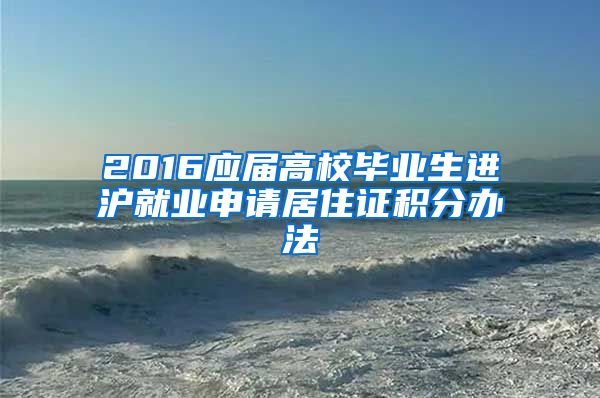 2016應(yīng)屆高校畢業(yè)生進(jìn)滬就業(yè)申請居住證積分辦法