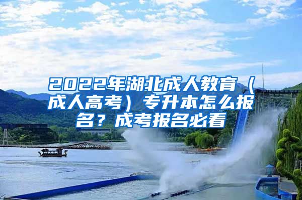 2022年湖北成人教育（成人高考）專升本怎么報名？成考報名必看