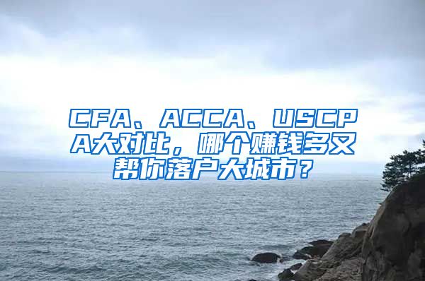 CFA、ACCA、USCPA大對(duì)比，哪個(gè)賺錢多又幫你落戶大城市？